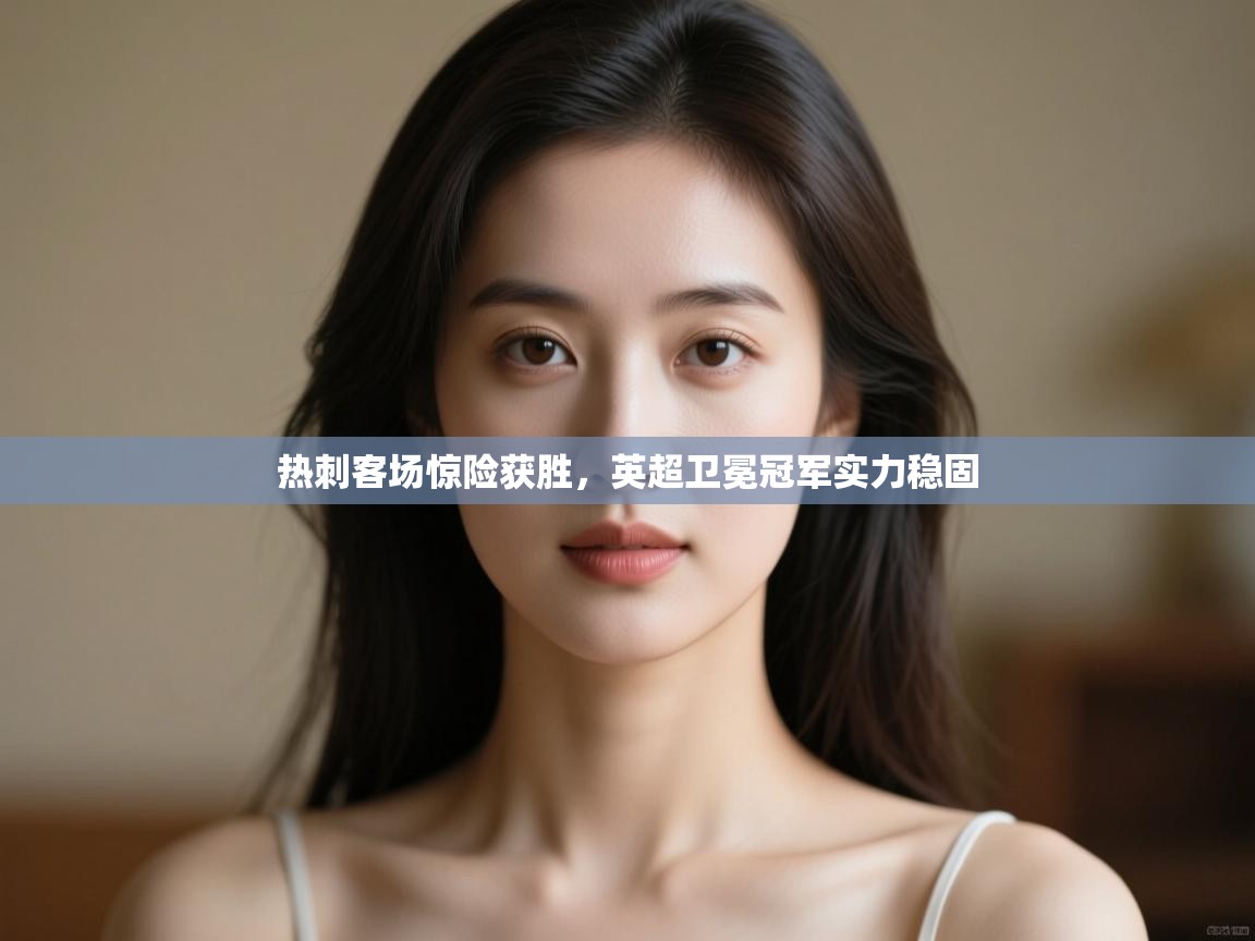 热刺客场惊险获胜，英超卫冕冠军实力稳固  第2张