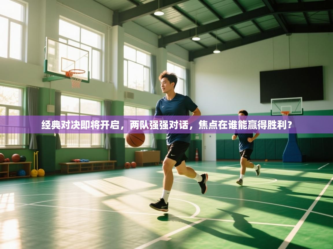 经典对决即将开启，两队强强对话，焦点在谁能赢得胜利？