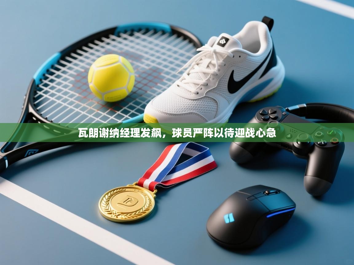 瓦朗谢纳经理发飙，球员严阵以待迎战心急  第2张