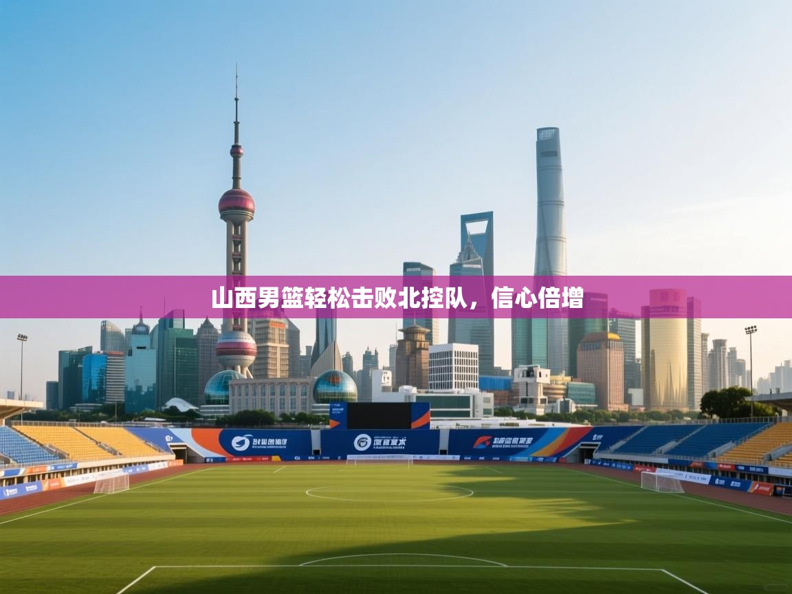 山西男篮轻松击败北控队，信心倍增  第2张