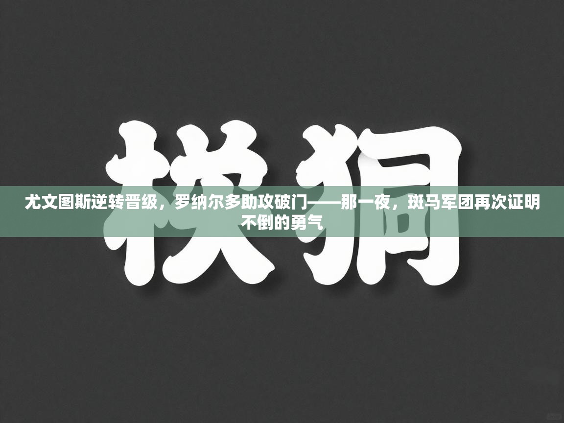 尤文图斯逆转晋级，罗纳尔多助攻破门——那一夜，斑马军团再次证明不倒的勇气